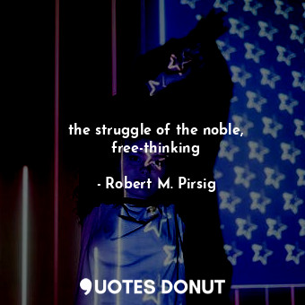  the struggle of the noble, free-thinking... - Robert M. Pirsig - Quotes Donut