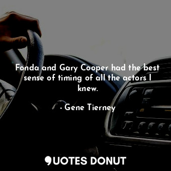  Fonda and Gary Cooper had the best sense of timing of all the actors I knew.... - Gene Tierney - Quotes Donut