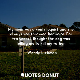  My mom was a ventriloquist and she always was throwing her voice. For ten years ... - Wendy Liebman - Quotes Donut