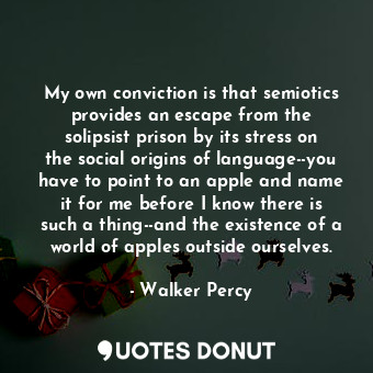  My own conviction is that semiotics provides an escape from the solipsist prison... - Walker Percy - Quotes Donut