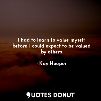  I had to learn to value myself before I could expect to be valued by others... - Kay Hooper - Quotes Donut