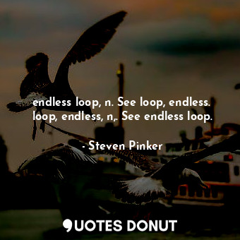  endless loop, n. See loop, endless.  loop, endless, n,. See endless loop.... - Steven Pinker - Quotes Donut