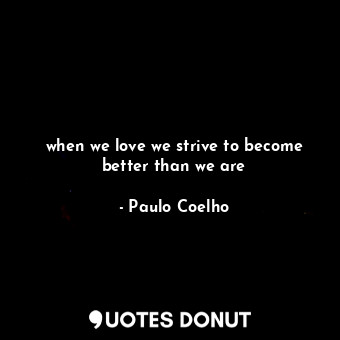  when we love we strive to become better than we are... - Paulo Coelho - Quotes Donut