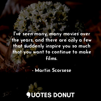  I&#39;ve seen many, many movies over the years, and there are only a few that su... - Martin Scorsese - Quotes Donut