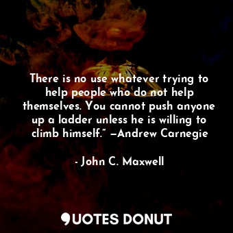  There is no use whatever trying to help people who do not help themselves. You c... - John C. Maxwell - Quotes Donut