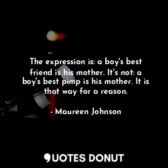 The expression is: a boy's best friend is his mother. It's not: a boy's best pimp is his mother. It is that way for a reason.