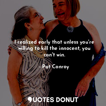  I realized early that unless you're willing to kill the innocent, you can't win.... - Pat Conroy - Quotes Donut