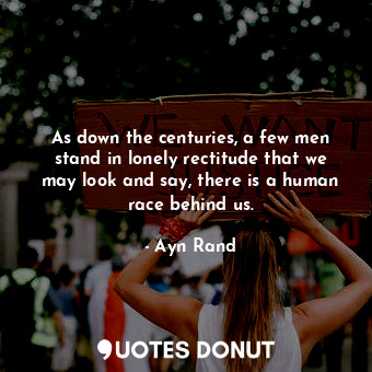  As down the centuries, a few men stand in lonely rectitude that we may look and ... - Ayn Rand - Quotes Donut