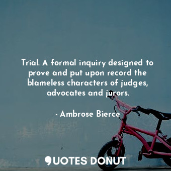  Trial. A formal inquiry designed to prove and put upon record the blameless char... - Ambrose Bierce - Quotes Donut