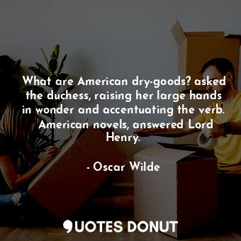  What are American dry-goods? asked the duchess, raising her large hands in wonde... - Oscar Wilde - Quotes Donut