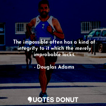  The impossible often has a kind of integrity to it which the merely improbable l... - Douglas Adams - Quotes Donut