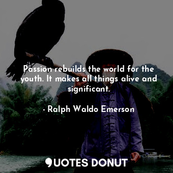  Passion rebuilds the world for the youth. It makes all things alive and signific... - Ralph Waldo Emerson - Quotes Donut