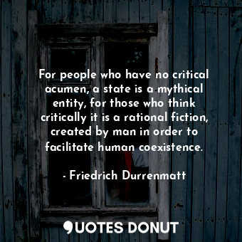  For people who have no critical acumen, a state is a mythical entity, for those ... - Friedrich Durrenmatt - Quotes Donut