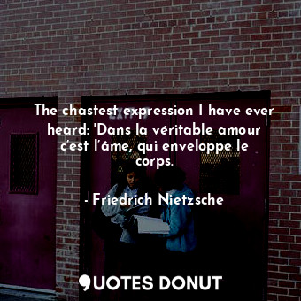  The chastest expression I have ever heard: 'Dans la véritable amour c’est l’âme,... - Friedrich Nietzsche - Quotes Donut