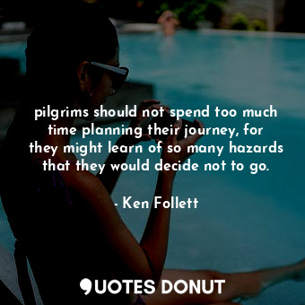 pilgrims should not spend too much time planning their journey, for they might learn of so many hazards that they would decide not to go.