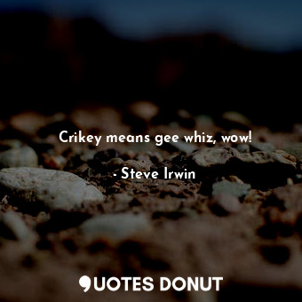  Crikey means gee whiz, wow!... - Steve Irwin - Quotes Donut