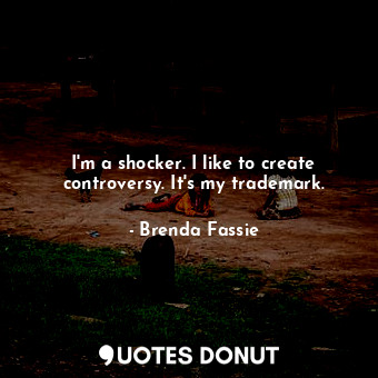  I&#39;m a shocker. I like to create controversy. It&#39;s my trademark.... - Brenda Fassie - Quotes Donut