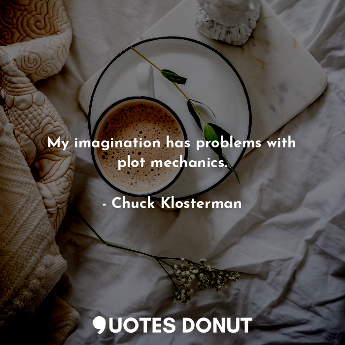  My imagination has problems with plot mechanics.... - Chuck Klosterman - Quotes Donut