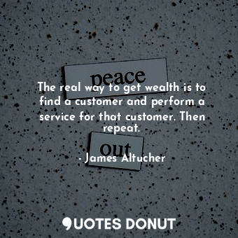 The real way to get wealth is to find a customer and perform a service for that ... - James Altucher - Quotes Donut