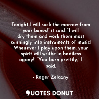  Tonight I will suck the marrow from your bones!” it said. “I will dry them and w... - Roger Zelazny - Quotes Donut