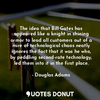  The idea that Bill Gates has appeared like a knight in shining armor to lead all... - Douglas Adams - Quotes Donut