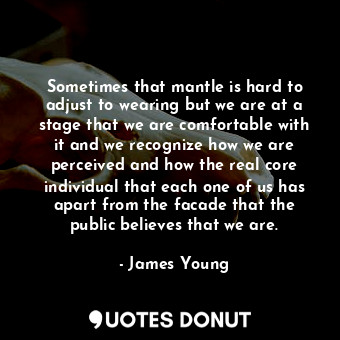  Sometimes that mantle is hard to adjust to wearing but we are at a stage that we... - James Young - Quotes Donut