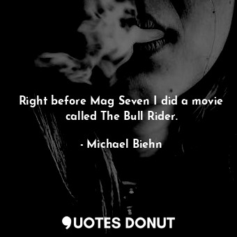  Right before Mag Seven I did a movie called The Bull Rider.... - Michael Biehn - Quotes Donut