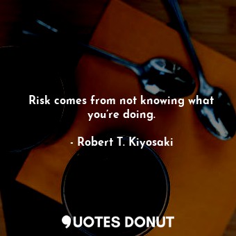  Risk comes from not knowing what you’re doing.... - Robert T. Kiyosaki - Quotes Donut