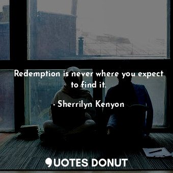  Redemption is never where you expect to find it.... - Sherrilyn Kenyon - Quotes Donut