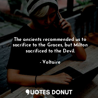  The ancients recommended us to sacrifice to the Graces, but Milton sacrificed to... - Voltaire - Quotes Donut