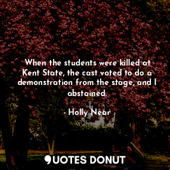  When the students were killed at Kent State, the cast voted to do a demonstratio... - Holly Near - Quotes Donut