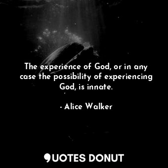  The experience of God, or in any case the possibility of experiencing God, is in... - Alice Walker - Quotes Donut