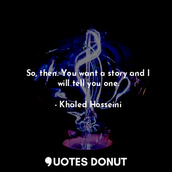  So, then. You want a story and I will tell you one.... - Khaled Hosseini - Quotes Donut