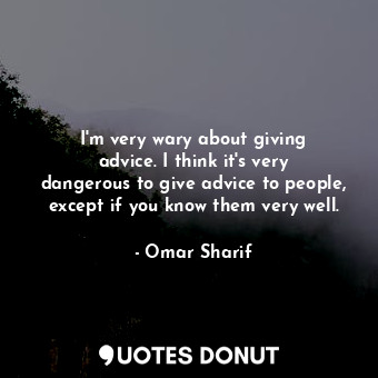  I&#39;m very wary about giving advice. I think it&#39;s very dangerous to give a... - Omar Sharif - Quotes Donut