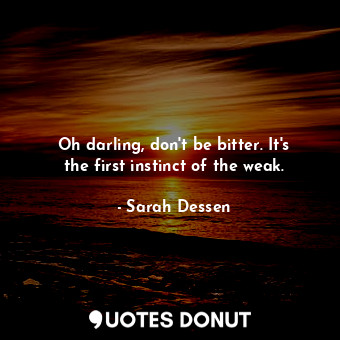  Oh darling, don't be bitter. It's the first instinct of the weak.... - Sarah Dessen - Quotes Donut