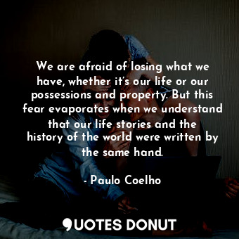  We are afraid of losing what we have, whether it’s our life or our possessions a... - Paulo Coelho - Quotes Donut