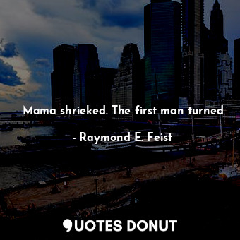  Mama shrieked. The first man turned... - Raymond E. Feist - Quotes Donut