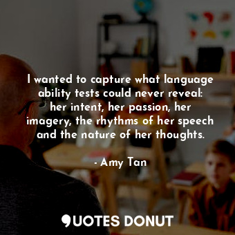  I wanted to capture what language ability tests could never reveal: her intent, ... - Amy Tan - Quotes Donut