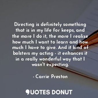  Directing is definitely something that is in my life for keeps, and the more I d... - Carrie Preston - Quotes Donut