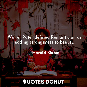  Walter Pater defined Romanticism as adding strangeness to beauty.... - Harold Bloom - Quotes Donut