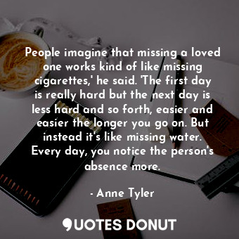  People imagine that missing a loved one works kind of like missing cigarettes,' ... - Anne Tyler - Quotes Donut