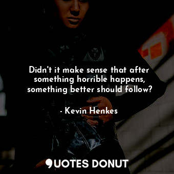  Didn't it make sense that after something horrible happens, something better sho... - Kevin Henkes - Quotes Donut
