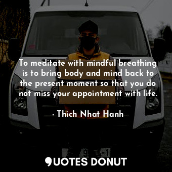 To meditate with mindful breathing is to bring body and mind back to the present... - Thich Nhat Hanh - Quotes Donut
