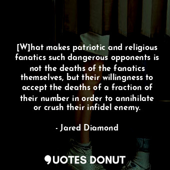  [W]hat makes patriotic and religious fanatics such dangerous opponents is not th... - Jared Diamond - Quotes Donut