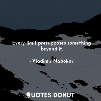  Every limit presupposes something beyond it.... - Vladimir Nabokov - Quotes Donut
