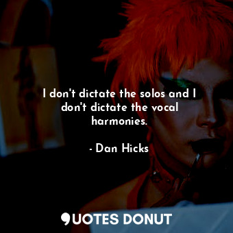  I don&#39;t dictate the solos and I don&#39;t dictate the vocal harmonies.... - Dan Hicks - Quotes Donut