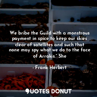  We bribe the Guild with a monstrous payment in spice to keep our skies clear of ... - Frank Herbert - Quotes Donut