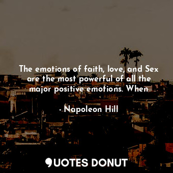  The emotions of faith, love, and Sex are the most powerful of all the major posi... - Napoleon Hill - Quotes Donut