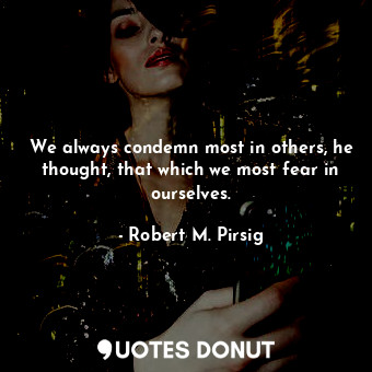 We always condemn most in others, he thought, that which we most fear in ourselv... - Robert M. Pirsig - Quotes Donut