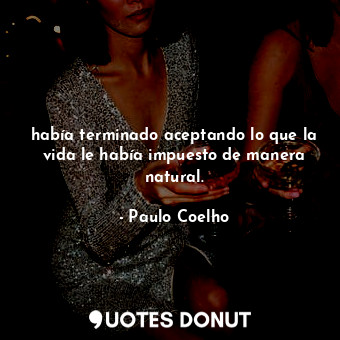  había terminado aceptando lo que la vida le había impuesto de manera natural.... - Paulo Coelho - Quotes Donut